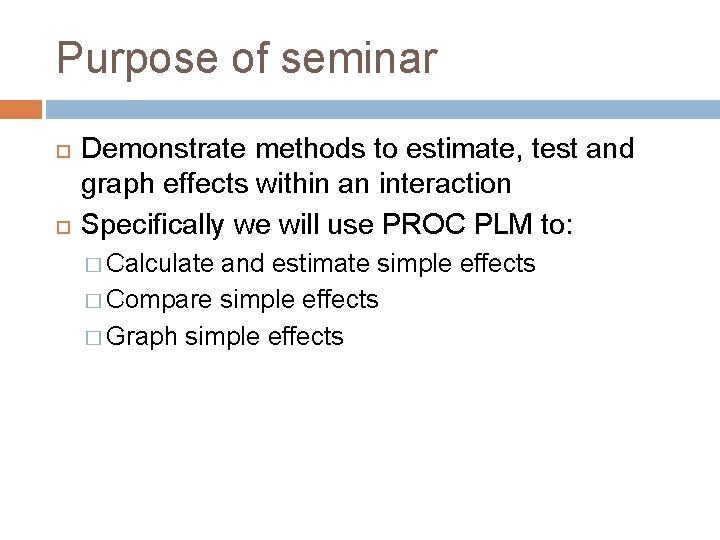 Purpose of seminar Demonstrate methods to estimate, test and graph effects within an interaction