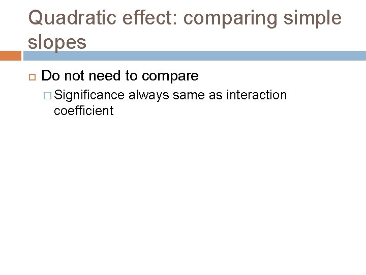 Quadratic effect: comparing simple slopes Do not need to compare � Significance coefficient always
