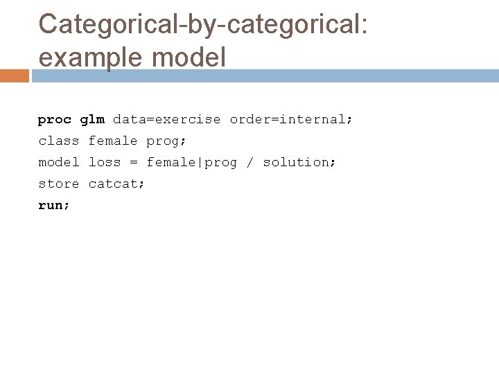 Categorical-by-categorical: example model proc glm data=exercise order=internal; class female prog; model loss = female|prog