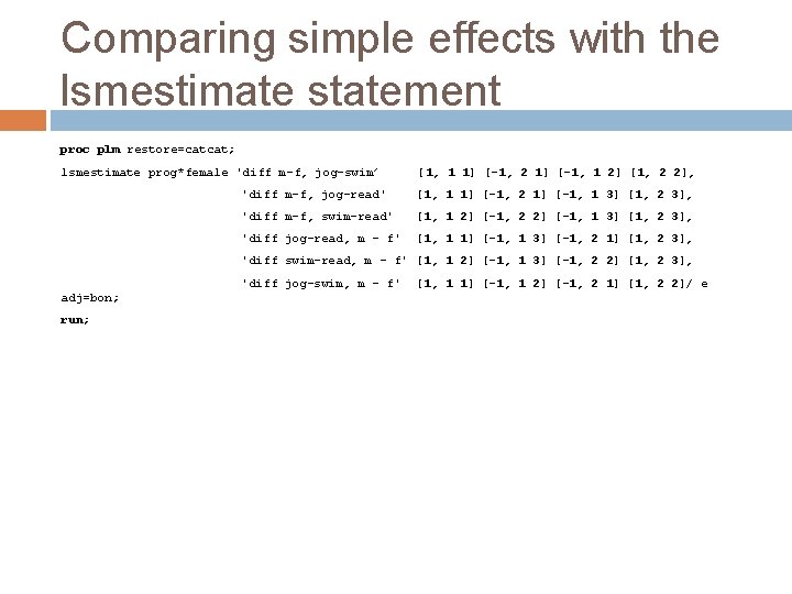 Comparing simple effects with the lsmestimate statement proc plm restore=catcat; lsmestimate prog*female 'diff m-f,