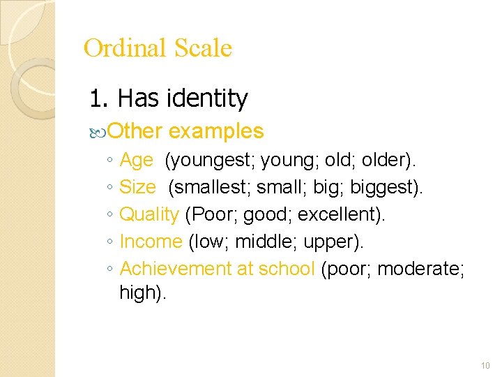 Ordinal Scale 1. Has identity Other examples ◦ Age (youngest; young; older). ◦ Size