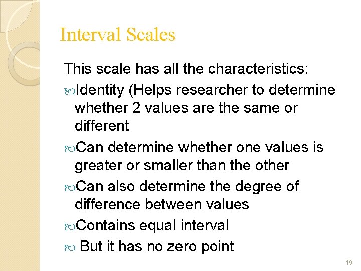 Interval Scales This scale has all the characteristics: Identity (Helps researcher to determine whether