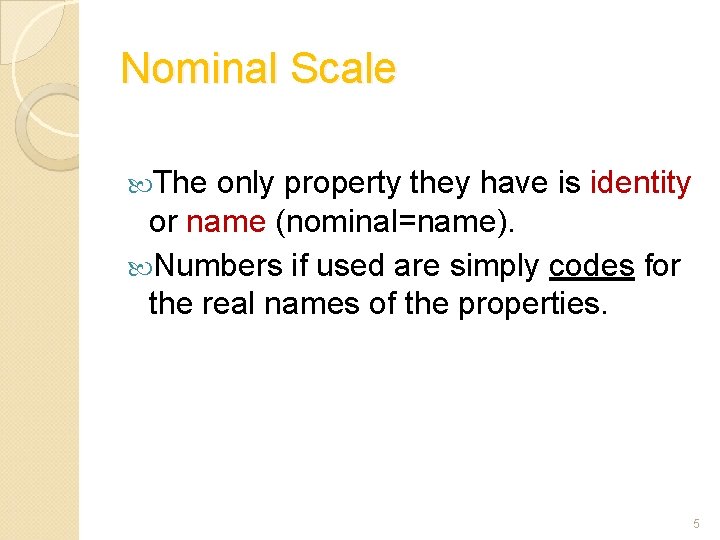 Nominal Scale The only property they have is identity or name (nominal=name). Numbers if