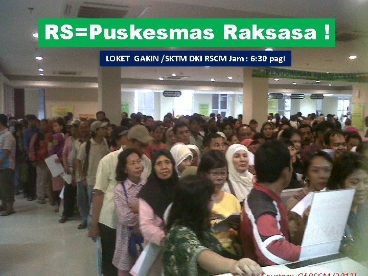 RS=Puskesmas Raksasa ! LOKET GAKIN /SKTM DKI RSCM Jam : 6: 30 pagi 