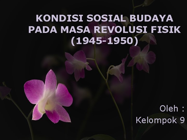 KONDISI SOSIAL BUDAYA PADA MASA REVOLUSI FISIK (1945 -1950) Oleh : Kelompok 9 