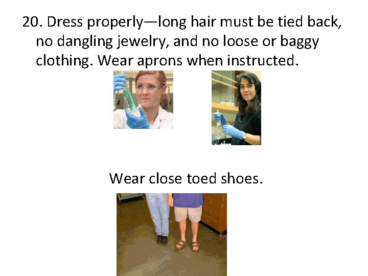20. Dress properly—long hair must be tied back, no dangling jewelry, and no loose
