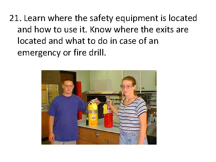 21. Learn where the safety equipment is located and how to use it. Know