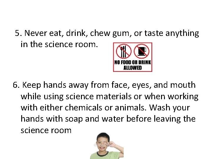 5. Never eat, drink, chew gum, or taste anything in the science room. 6.