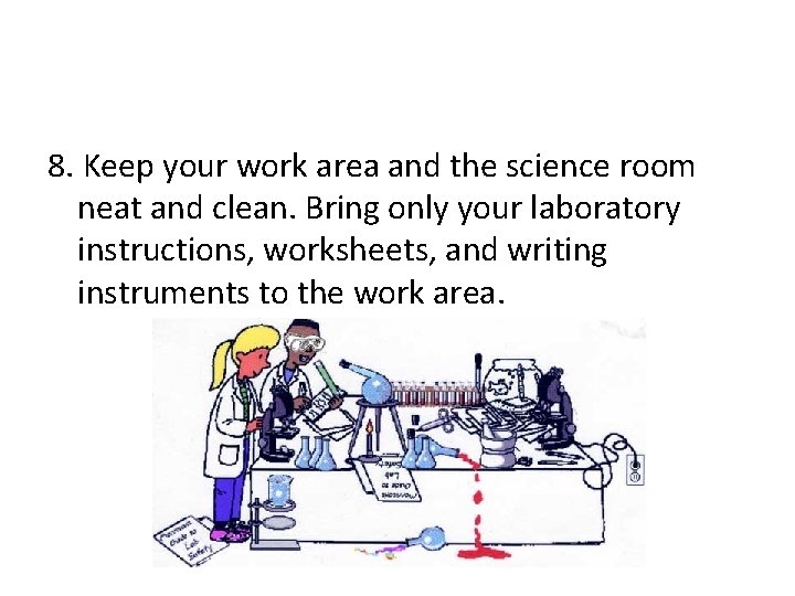 8. Keep your work area and the science room neat and clean. Bring only