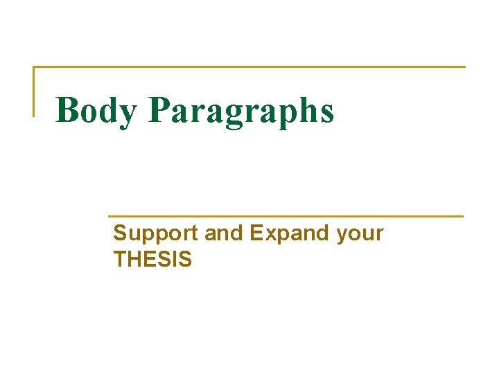 Body Paragraphs Support and Expand your THESIS 