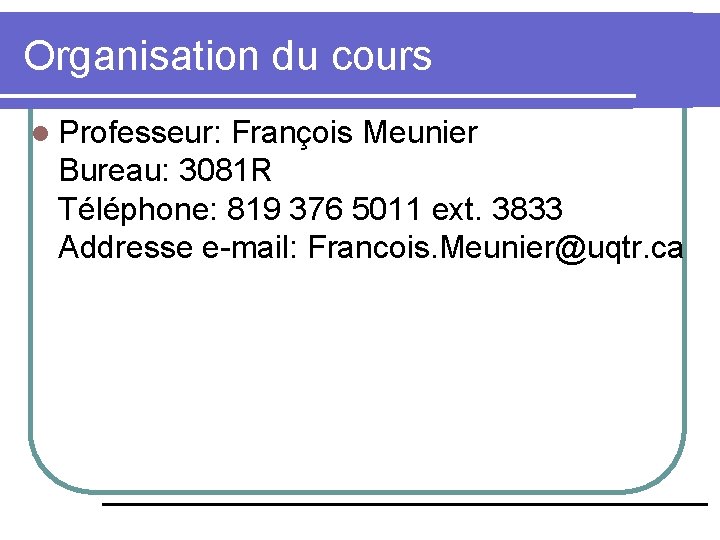 Organisation du cours l Professeur: François Meunier Bureau: 3081 R Téléphone: 819 376 5011