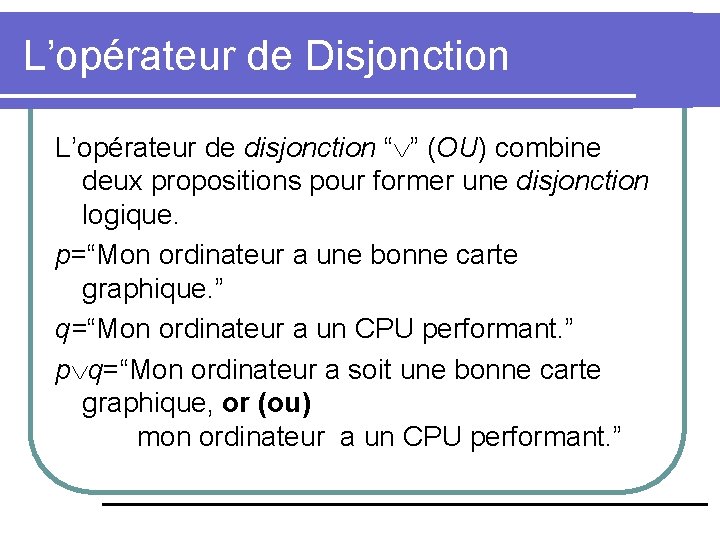 L’opérateur de Disjonction L’opérateur de disjonction “ ” (OU) combine deux propositions pour former