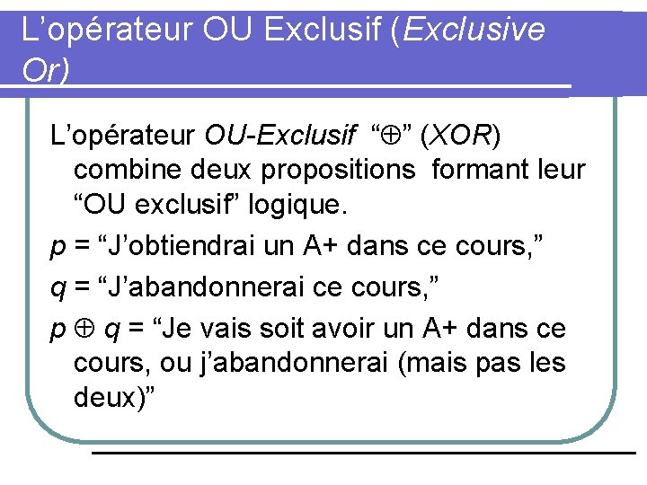 L’opérateur OU Exclusif (Exclusive Or) L’opérateur OU-Exclusif “ ” (XOR) combine deux propositions formant