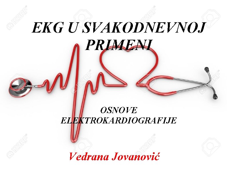 EKG U SVAKODNEVNOJ PRIMENI OSNOVE ELEKTROKARDIOGRAFIJE Vedrana Jovanović 