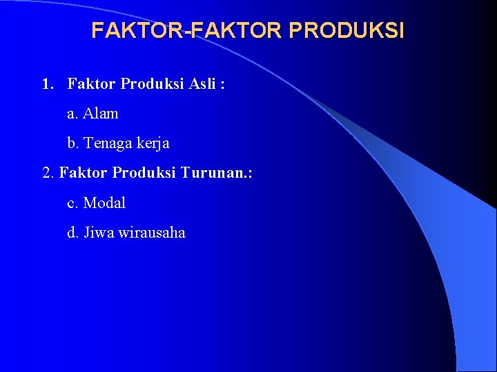 FAKTOR-FAKTOR PRODUKSI 1. Faktor Produksi Asli : a. Alam b. Tenaga kerja 2. Faktor