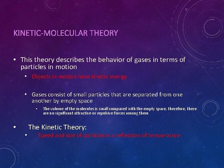 KINETIC-MOLECULAR THEORY • This theory describes the behavior of gases in terms of particles