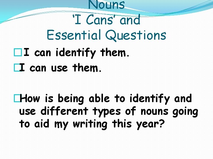 Nouns ‘I Cans’ and Essential Questions � I can identify them. �I can use