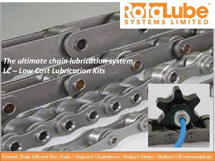 The ultimate chain lubrication system. LC – Low Cost Lubrication Kits Extend Chain Life