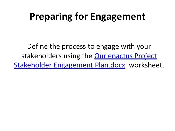 Preparing for Engagement Define the process to engage with your stakeholders using the Our