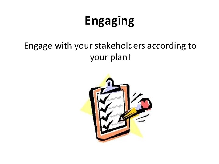 Engaging Engage with your stakeholders according to your plan! 