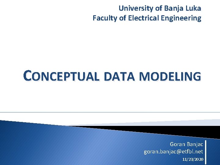 University of Banja Luka Faculty of Electrical Engineering CONCEPTUAL DATA MODELING Goran Banjac goran.