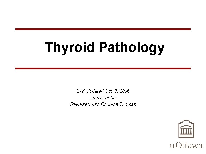Thyroid Pathology Last Updated Oct. 5, 2006 Jamie Tibbo Reviewed with Dr. Jane Thomas