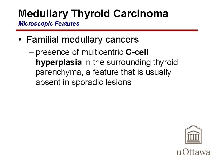 Medullary Thyroid Carcinoma Microscopic Features • Familial medullary cancers – presence of multicentric C-cell