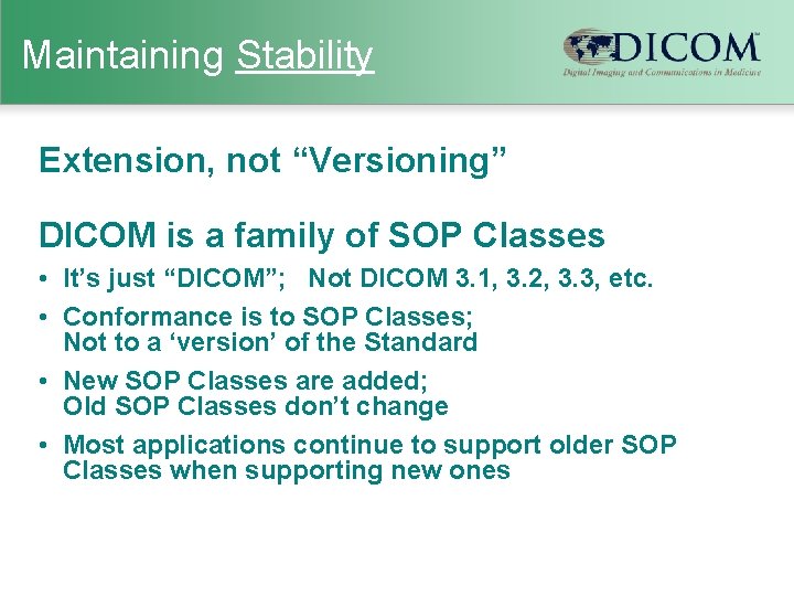 Maintaining Stability Extension, not “Versioning” DICOM is a family of SOP Classes • It’s