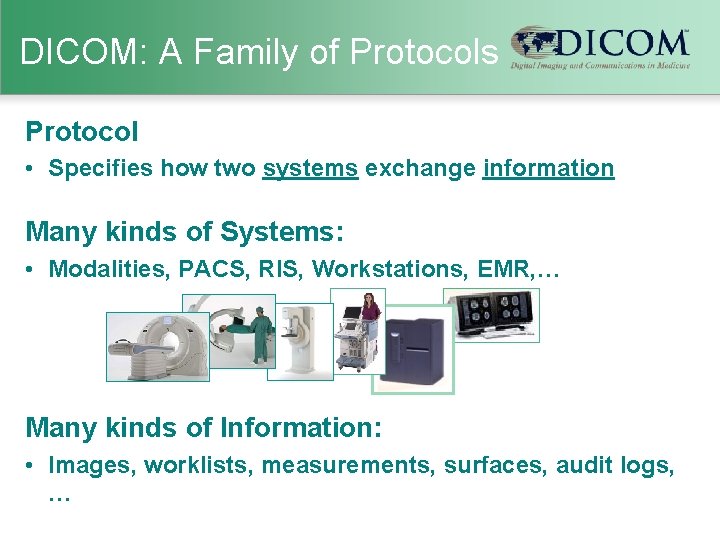 DICOM: A Family of Protocols Protocol • Specifies how two systems exchange information Many