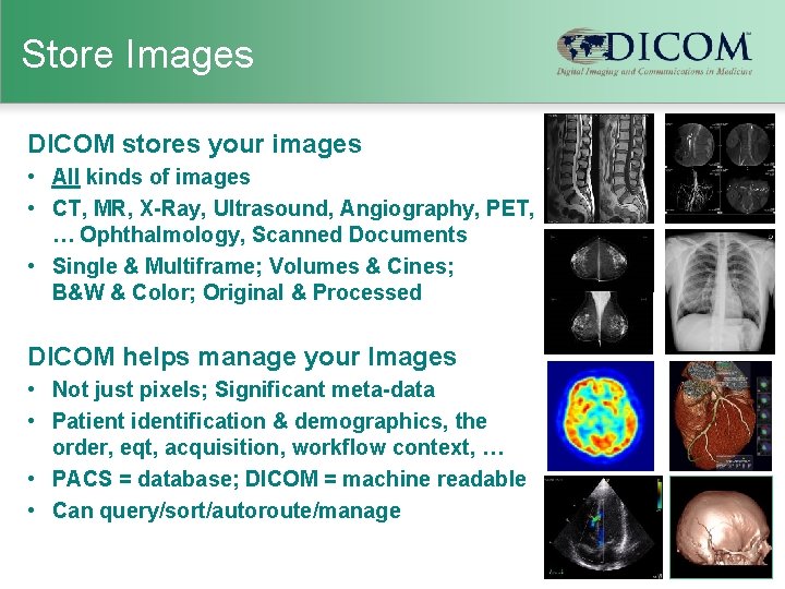Store Images DICOM stores your images • All kinds of images • CT, MR,