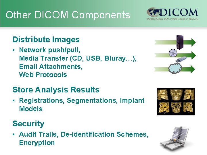 Other DICOM Components Distribute Images • Network push/pull, Media Transfer (CD, USB, Bluray…), Email