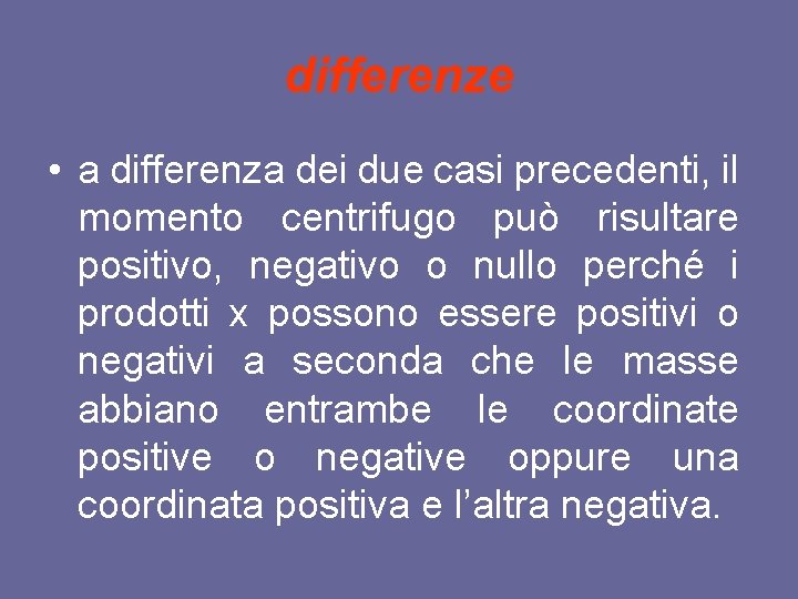 differenze • a differenza dei due casi precedenti, il momento centrifugo può risultare positivo,