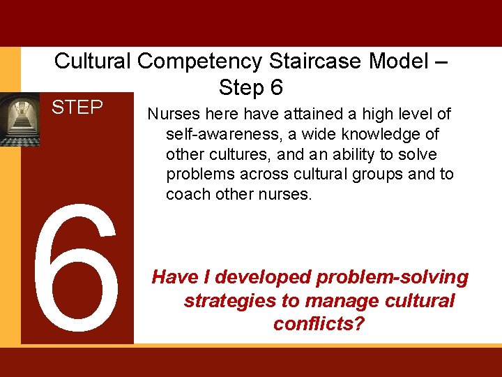 Cultural Competency Staircase Model – Step 6 STEP 6 Nurses here have attained a