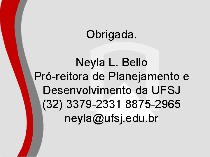 Obrigada. Neyla L. Bello Pró-reitora de Planejamento e Desenvolvimento da UFSJ (32) 3379 -2331
