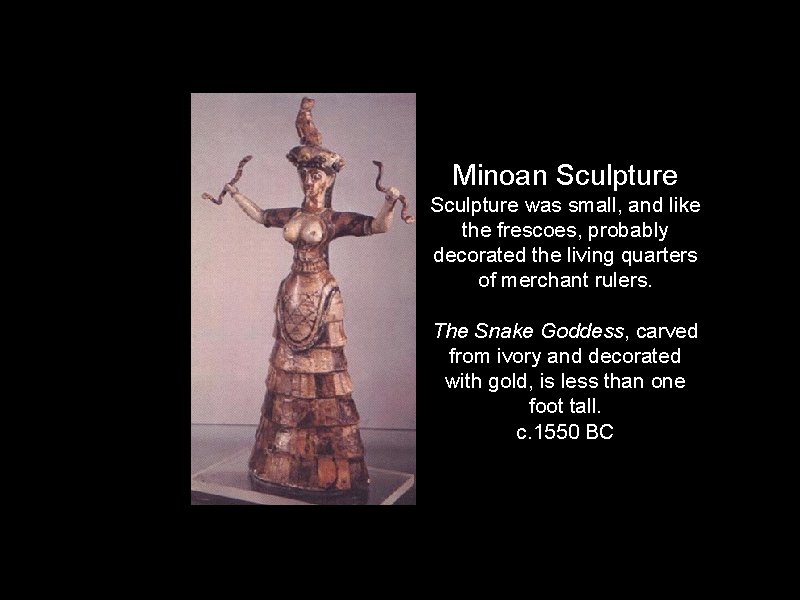 Minoan Sculpture was small, and like the frescoes, probably decorated the living quarters of