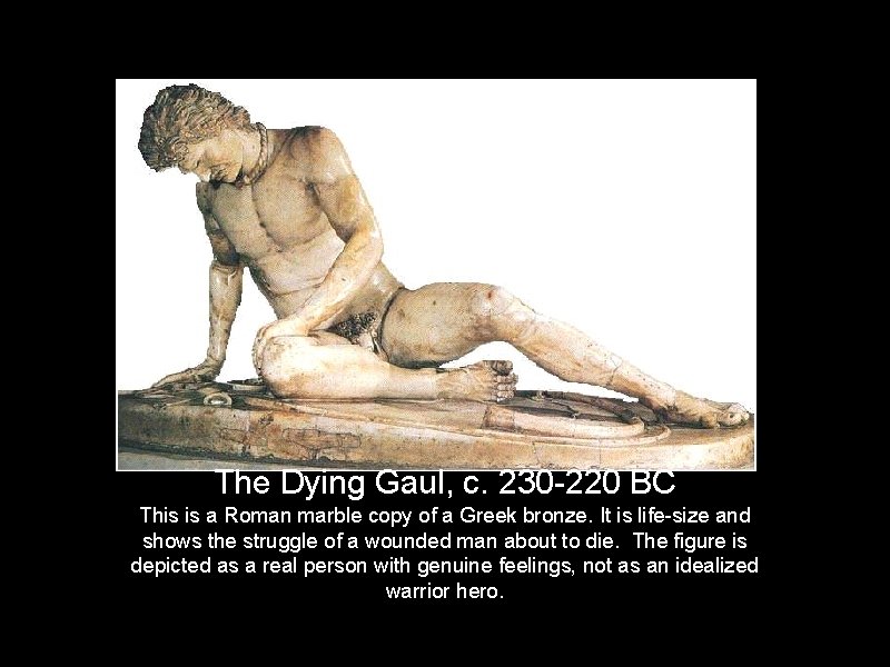 The Dying Gaul, c. 230 -220 BC This is a Roman marble copy of