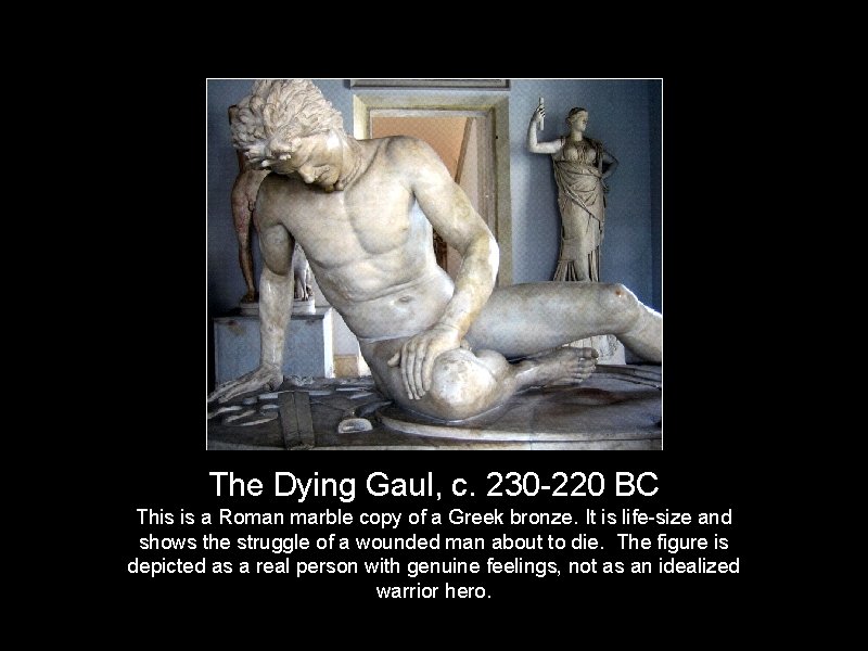 The Dying Gaul, c. 230 -220 BC This is a Roman marble copy of