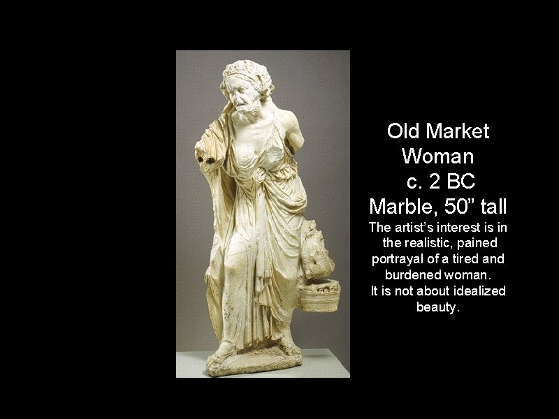 Old Market Woman c. 2 BC Marble, 50” tall The artist’s interest is in