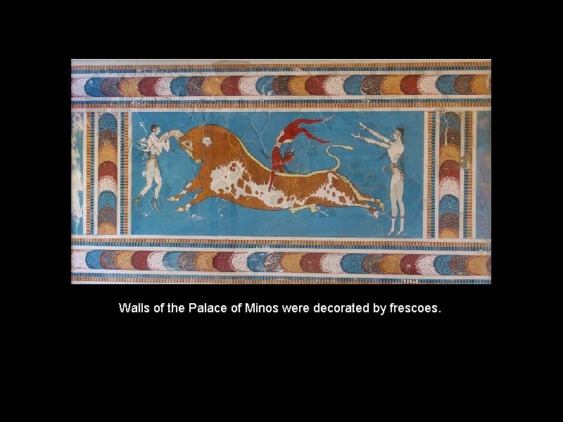 Walls of the Palace of Minos were decorated by frescoes. 