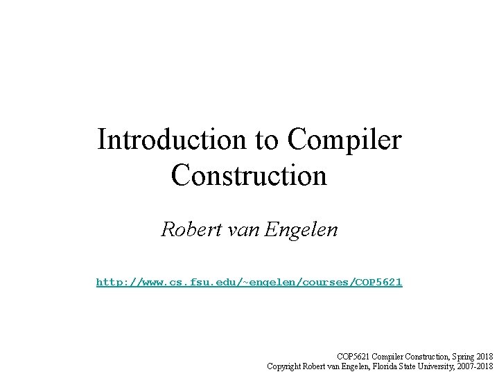 Introduction to Compiler Construction Robert van Engelen http: //www. cs. fsu. edu/~engelen/courses/COP 5621 Compiler