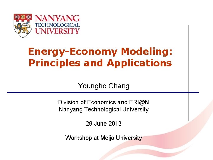 Energy-Economy Modeling: Principles and Applications Youngho Chang Division of Economics and ERI@N Nanyang Technological