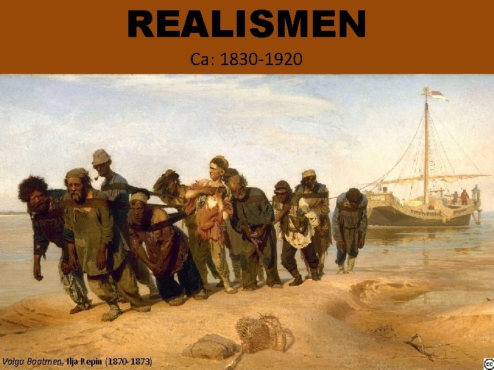 REALISMEN Ca: 1830 -1920 Volga Boatmen, Ilja Repin (1870 -1873) 