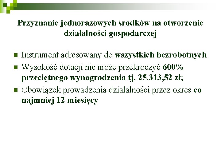 Przyznanie jednorazowych środków na otworzenie działalności gospodarczej n n n Instrument adresowany do wszystkich Przyznanie jednorazowych środków na otworzenie działalności gospodarczej n n n Instrument adresowany do wszystkich