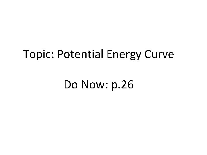 Topic: Potential Energy Curve Do Now: p. 26 