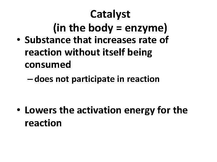 Catalyst (in the body = enzyme) • Substance that increases rate of reaction without