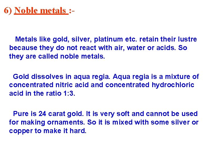 6) Noble metals : Metals like gold, silver, platinum etc. retain their lustre because