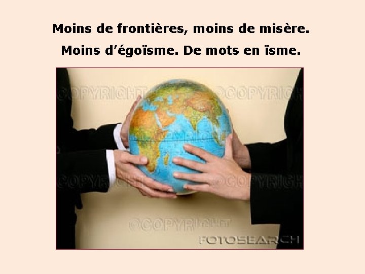 Moins de frontières, moins de misère. Moins d’égoïsme. De mots en ïsme. 