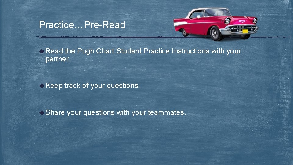 Practice…Pre-Read u Read the Pugh Chart Student Practice Instructions with your partner. u Keep