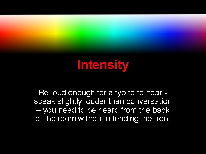 Intensity Be loud enough for anyone to hear - speak slightly louder than conversation