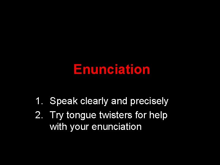  Enunciation 1. Speak clearly and precisely 2. Try tongue twisters for help with